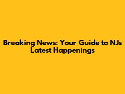 Breaking News: Your Guide to NJ's Latest Happenings