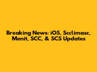 Breaking News: iOS, Scclimasc, Menit, SCC, & SCS Updates