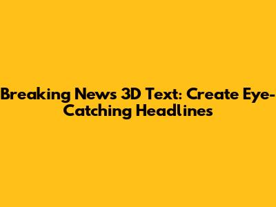 Breaking News 3D Text: Create Eye-Catching Headlines