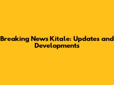 Breaking News Kitale: Updates and Developments