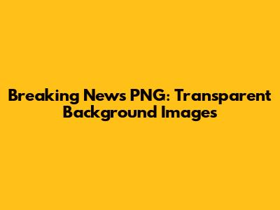 Breaking News PNG: Transparent Background Images