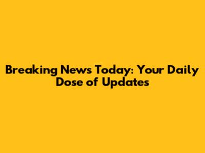 Breaking News Today: Your Daily Dose of Updates