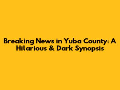 Breaking News in Yuba County: A Hilarious & Dark Synopsis