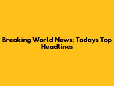 Breaking World News: Today's Top Headlines