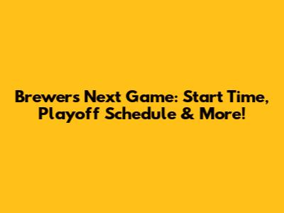 Brewers Next Game: Start Time, Playoff Schedule & More!