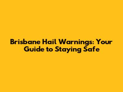 Brisbane Hail Warnings: Your Guide to Staying Safe