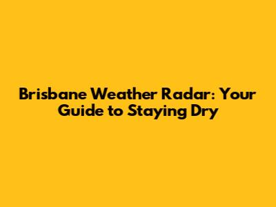 Brisbane Weather Radar: Your Guide to Staying Dry