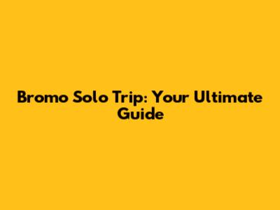 Bromo Solo Trip: Your Ultimate Guide