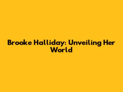 Brooke Halliday: Unveiling Her World