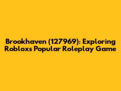 Brookhaven (127969): Exploring Roblox's Popular Roleplay Game