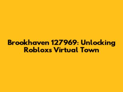 Brookhaven 127969: Unlocking Roblox's Virtual Town