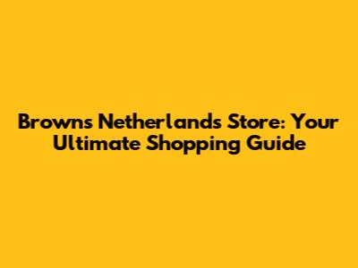 Browns Netherlands Store: Your Ultimate Shopping Guide
