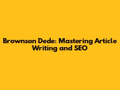 Brownson Dede: Mastering Article Writing and SEO