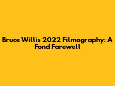 Bruce Willis' 2022 Filmography: A Fond Farewell