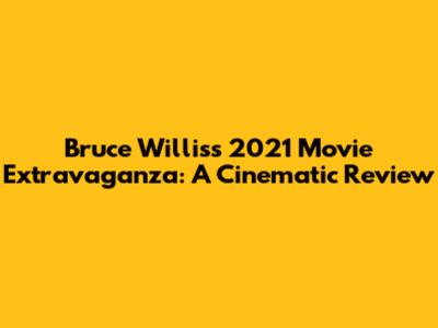Bruce Willis's 2021 Movie Extravaganza: A Cinematic Review