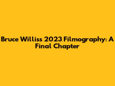 Bruce Willis's 2023 Filmography: A Final Chapter
