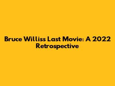 Bruce Willis's Last Movie: A 2022 Retrospective