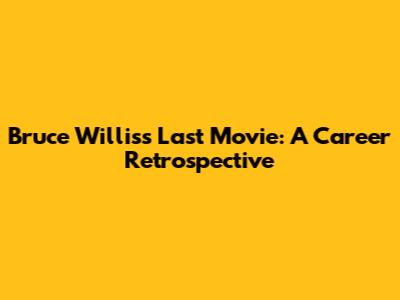 Bruce Willis's Last Movie: A Career Retrospective