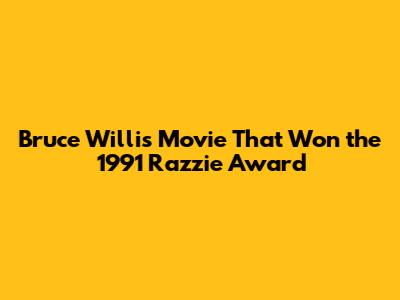 Bruce Willis Movie That Won the 1991 Razzie Award