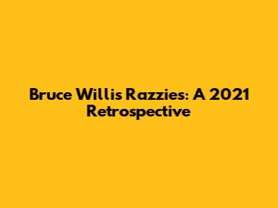 Bruce Willis Razzies: A 2021 Retrospective