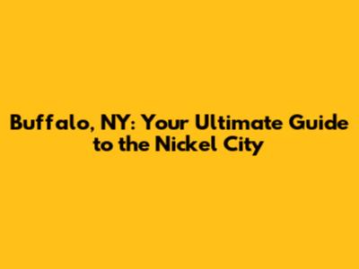 Buffalo, NY: Your Ultimate Guide to the Nickel City