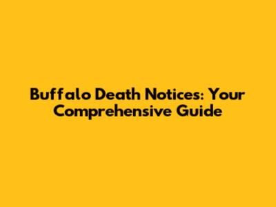 Buffalo Death Notices: Your Comprehensive Guide