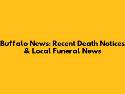 Buffalo News: Recent Death Notices & Local Funeral News