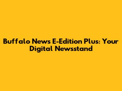 Buffalo News E-Edition Plus: Your Digital Newsstand