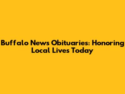 Buffalo News Obituaries: Honoring Local Lives Today