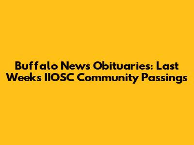 Buffalo News Obituaries: Last Week's IIOSC Community Passings