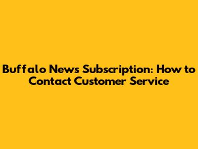 Buffalo News Subscription: How to Contact Customer Service