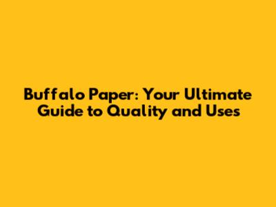 Buffalo Paper: Your Ultimate Guide to Quality and Uses