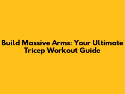 Build Massive Arms: Your Ultimate Tricep Workout Guide