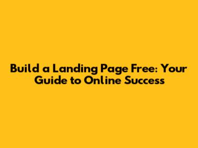Build a Landing Page Free: Your Guide to Online Success