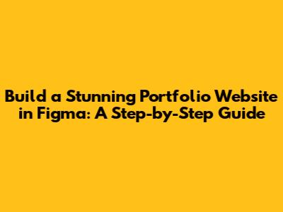 Build a Stunning Portfolio Website in Figma: A Step-by-Step Guide