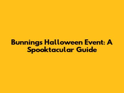 Bunnings Halloween Event: A Spooktacular Guide