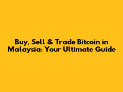Buy, Sell & Trade Bitcoin in Malaysia: Your Ultimate Guide