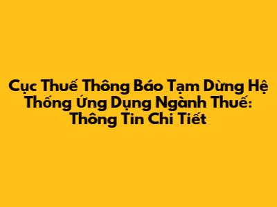 Cục Thuế Thông Báo Tạm Dừng Hệ Thống Ứng Dụng Ngành Thuế: Thông Tin Chi Tiết
