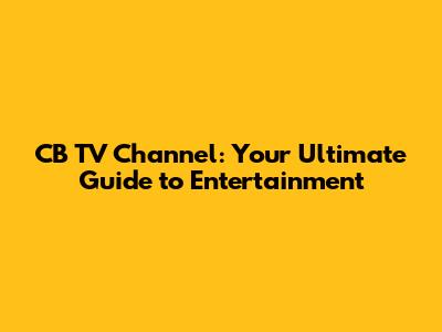 CB TV Channel: Your Ultimate Guide to Entertainment