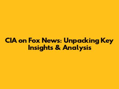 CIA on Fox News: Unpacking Key Insights & Analysis