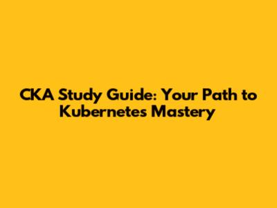 CKA Study Guide: Your Path to Kubernetes Mastery