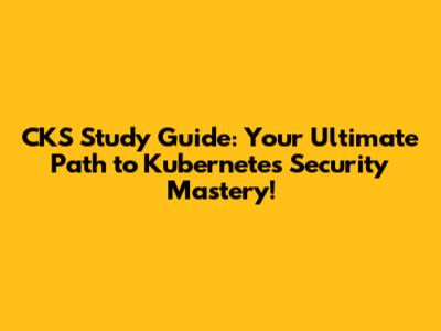 CKS Study Guide: Your Ultimate Path to Kubernetes Security Mastery!