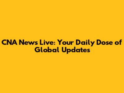 CNA News Live: Your Daily Dose of Global Updates