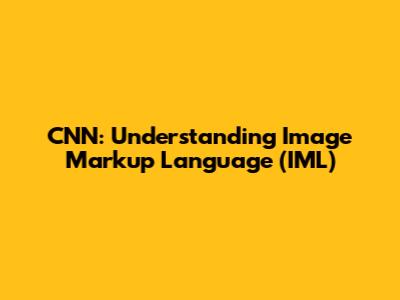 CNN: Understanding Image Markup Language (IML)