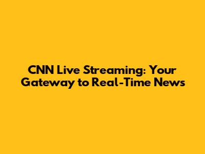 CNN Live Streaming: Your Gateway to Real-Time News