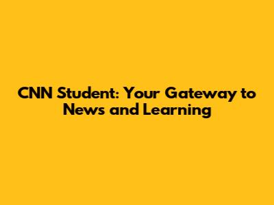 CNN Student: Your Gateway to News and Learning