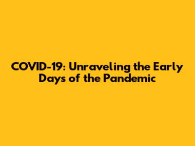 COVID-19: Unraveling the Early Days of the Pandemic
