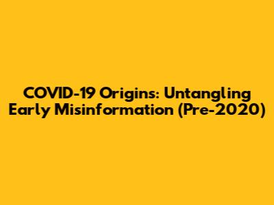 COVID-19 Origins: Untangling Early Misinformation (Pre-2020)