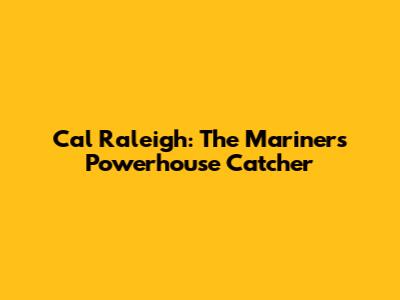 Cal Raleigh: The Mariners' Powerhouse Catcher