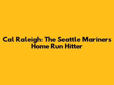 Cal Raleigh: The Seattle Mariners' Home Run Hitter